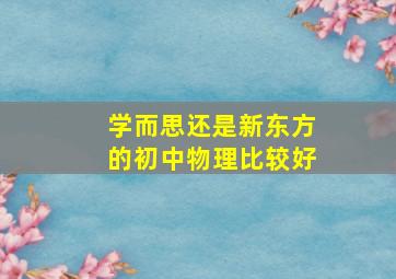 学而思还是新东方的初中物理比较好