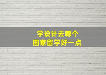 学设计去哪个国家留学好一点