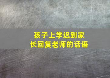 孩子上学迟到家长回复老师的话语