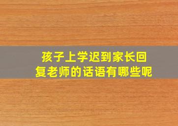 孩子上学迟到家长回复老师的话语有哪些呢