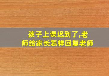 孩子上课迟到了,老师给家长怎样回复老师