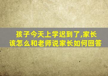 孩子今天上学迟到了,家长该怎么和老师说家长如何回答