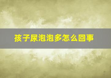 孩子尿泡泡多怎么回事