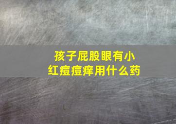 孩子屁股眼有小红痘痘痒用什么药