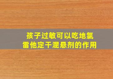 孩子过敏可以吃地氯雷他定干混悬剂的作用