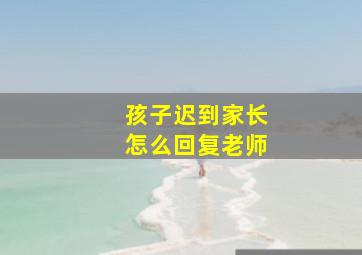 孩子迟到家长怎么回复老师