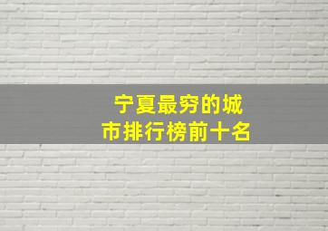 宁夏最穷的城市排行榜前十名