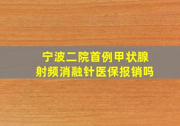 宁波二院首例甲状腺射频消融针医保报销吗