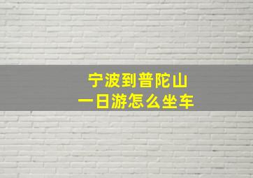 宁波到普陀山一日游怎么坐车