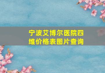 宁波艾博尔医院四维价格表图片查询