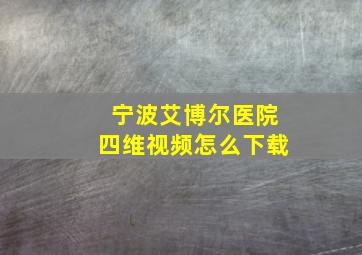 宁波艾博尔医院四维视频怎么下载