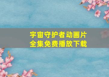 宇宙守护者动画片全集免费播放下载