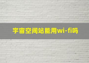 宇宙空间站能用wi-fi吗