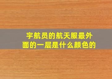 宇航员的航天服最外面的一层是什么颜色的