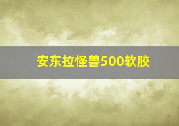 安东拉怪兽500软胶