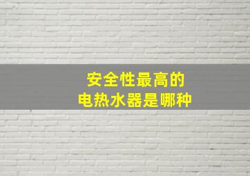 安全性最高的电热水器是哪种