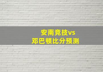 安南竞技vs邓巴顿比分预测