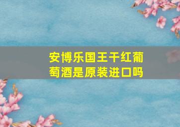 安博乐国王干红葡萄酒是原装进口吗