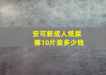 安可新成人纸尿裤10片装多少钱