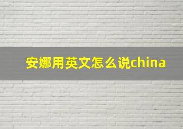 安娜用英文怎么说china