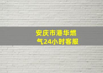 安庆市港华燃气24小时客服