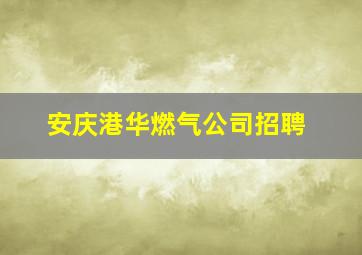 安庆港华燃气公司招聘