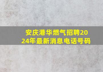 安庆港华燃气招聘2024年最新消息电话号码