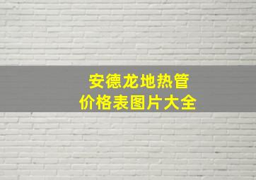 安德龙地热管价格表图片大全