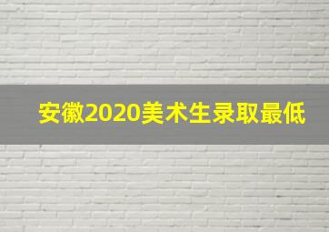 安徽2020美术生录取最低