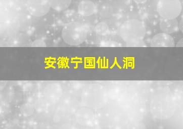 安徽宁国仙人洞