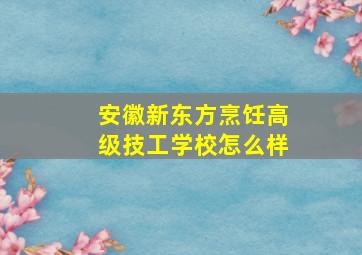 安徽新东方烹饪高级技工学校怎么样