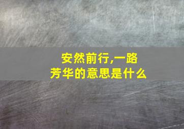 安然前行,一路芳华的意思是什么