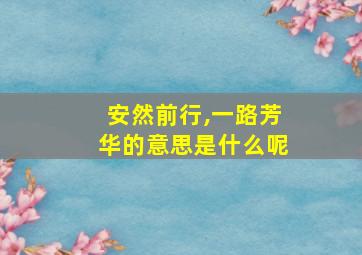 安然前行,一路芳华的意思是什么呢