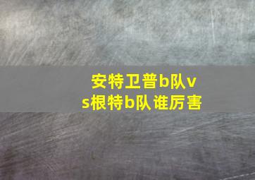 安特卫普b队vs根特b队谁厉害