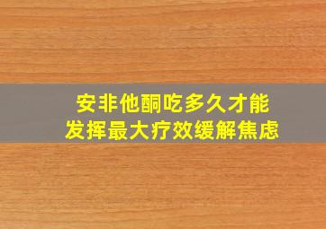 安非他酮吃多久才能发挥最大疗效缓解焦虑