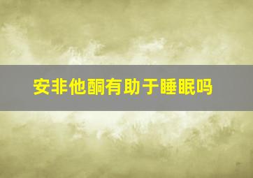 安非他酮有助于睡眠吗