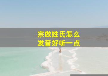 宗做姓氏怎么发音好听一点