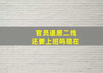 官员退居二线还要上班吗现在