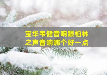 宝华韦健音响跟柏林之声音响哪个好一点