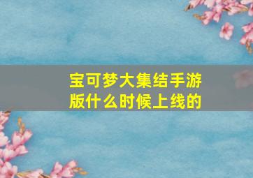 宝可梦大集结手游版什么时候上线的