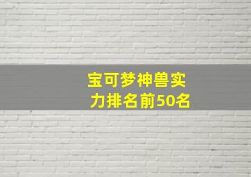 宝可梦神兽实力排名前50名