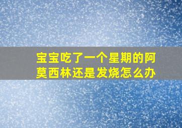 宝宝吃了一个星期的阿莫西林还是发烧怎么办