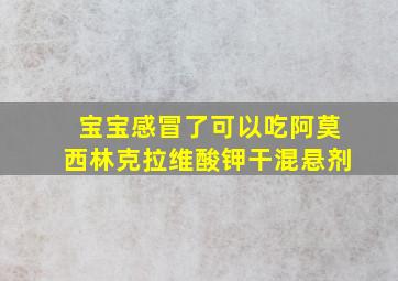 宝宝感冒了可以吃阿莫西林克拉维酸钾干混悬剂