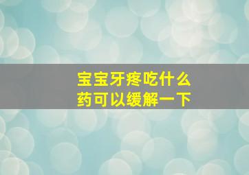 宝宝牙疼吃什么药可以缓解一下