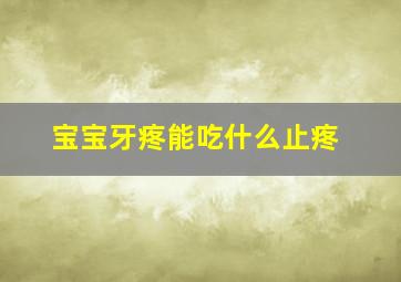 宝宝牙疼能吃什么止疼