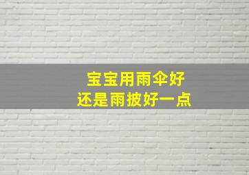 宝宝用雨伞好还是雨披好一点