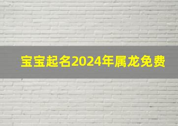 宝宝起名2024年属龙免费