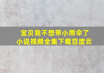 宝贝我不想带小雨伞了小说视频全集下载百度云