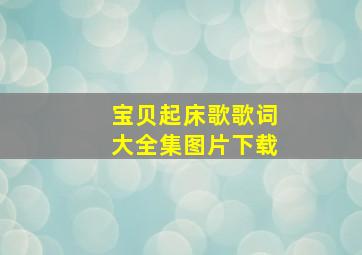 宝贝起床歌歌词大全集图片下载