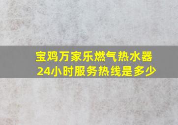 宝鸡万家乐燃气热水器24小时服务热线是多少